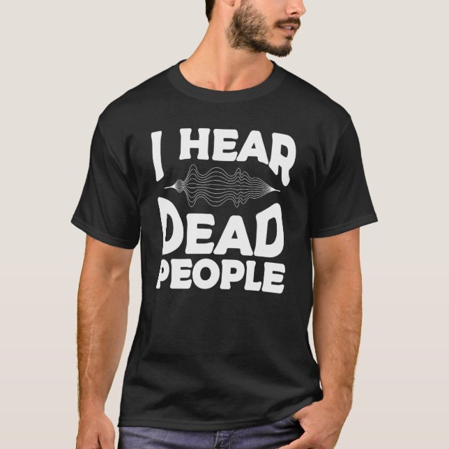 I Hear Dead People Paranormal Investigator Ghost H T Shirt (Framsida)