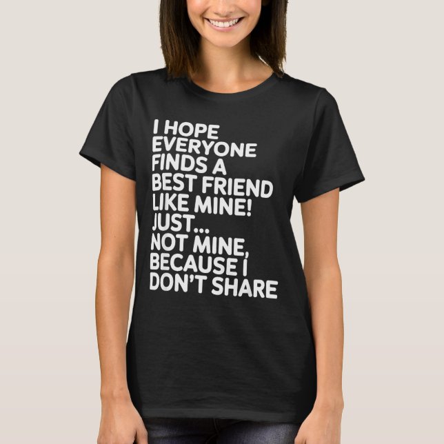 I Hope Everyone Finds A Friend Like Mine Just Not  T Shirt (Framsida)
