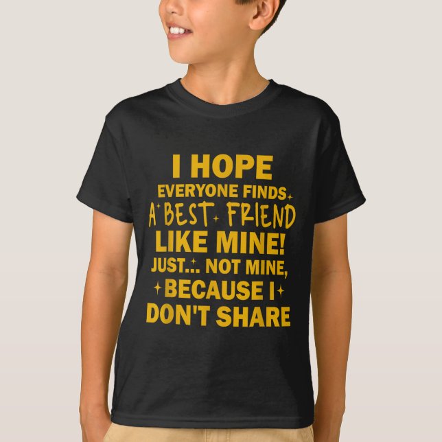 I Hope Everyone Finds A Friend Like Mine Just Not  T Shirt (Framsida)