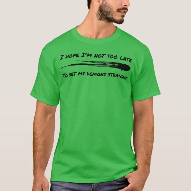 I hope Im not too late to set my demons straight f T Shirt (Framsida)