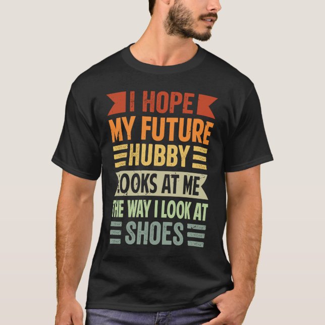 I Hope My Future Hubby Looks At Me The Way I Look  T Shirt (Framsida)