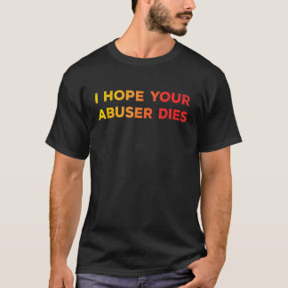 I Hope Your Abuser Dies Funny For Men Women T Shirt