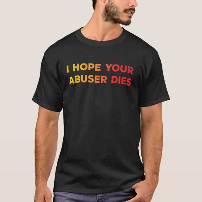 I Hope Your Abuser Dies  Funny   For Men Women T Shirt (Framsida)