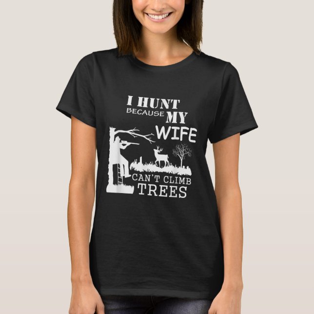 I Hunt Because My Wife Can't Climb Trees  T Shirt (Framsida)