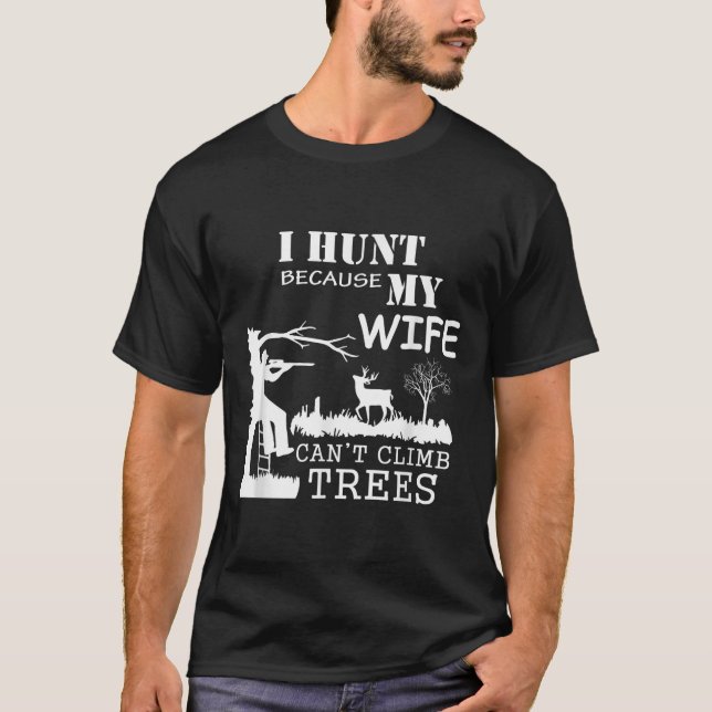 I Hunt Because My Wife Can't Climb Trees  T Shirt (Framsida)
