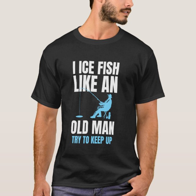 I Ice Fish Like An Old Man Try To Keep Up T Shirt (Framsida)
