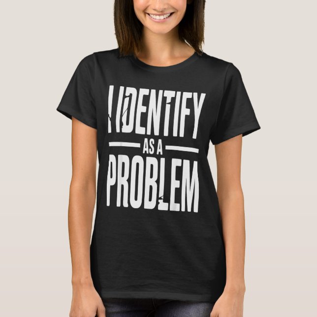 I Identify As A Problem Funny Sarcastic Saying Hum T Shirt (Framsida)