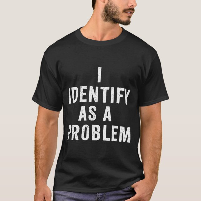 I Identify As A Problem Funny Sarcastic Saying Hum T Shirt (Framsida)
