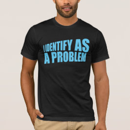 I Identify as a Problem Statement Sassy Rebellious T Shirt
