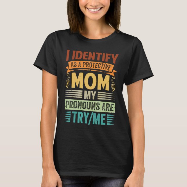 I Identify As A Protective Mom My Pronouns Are Try T Shirt (Framsida)