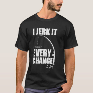 I Jerk It Every Change I Get Funny Fishing Mens Wo T Shirt