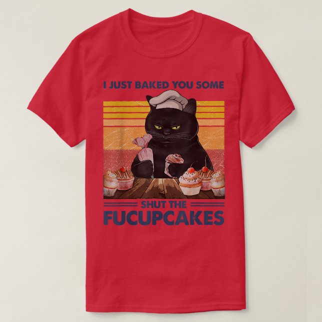 I Just Baked You Some Shut The Fucupcakes Baking B T Shirt (Design framsida)