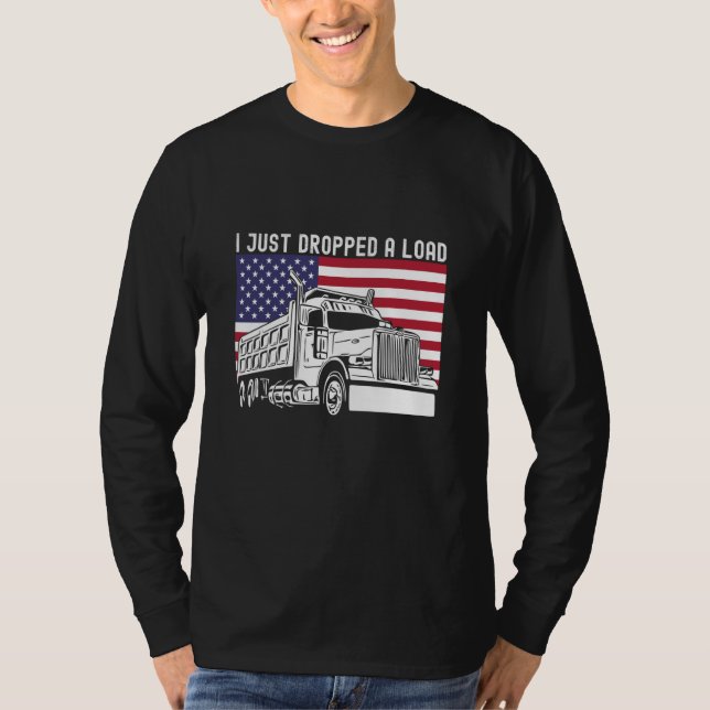 I Just Dropped A Load Dump Truck Driver American F T Shirt (Framsida)