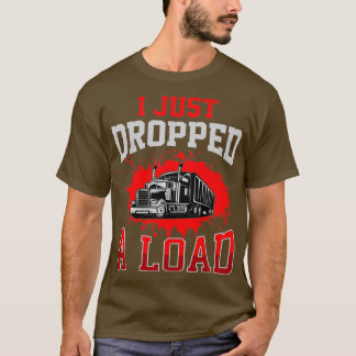 I Just Dropped A Load Funny Trucker Gift Fathers D T Shirt