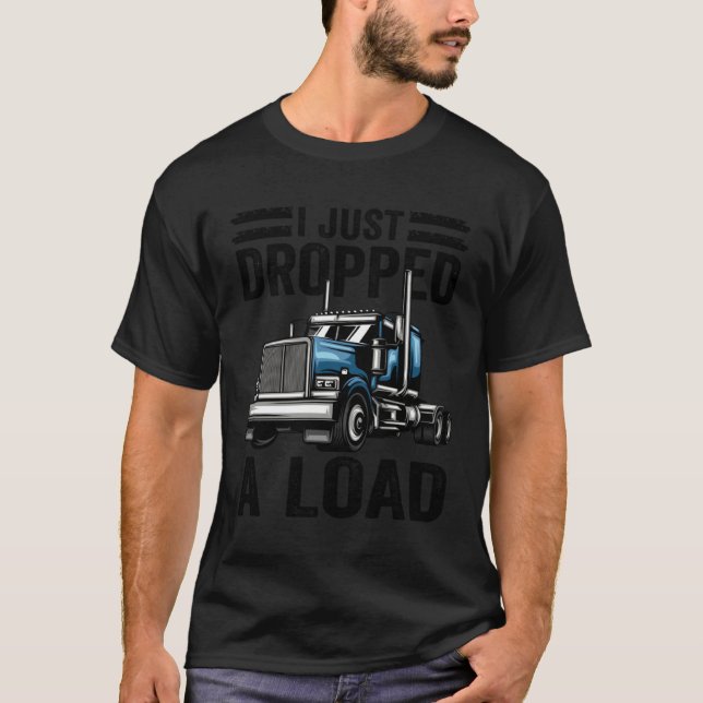 i just dropped a load Steersman 18 Wheeler Truck D T Shirt (Framsida)