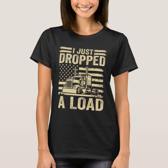i just dropped a load Steersman 18 Wheeler Truck D T Shirt (Framsida)