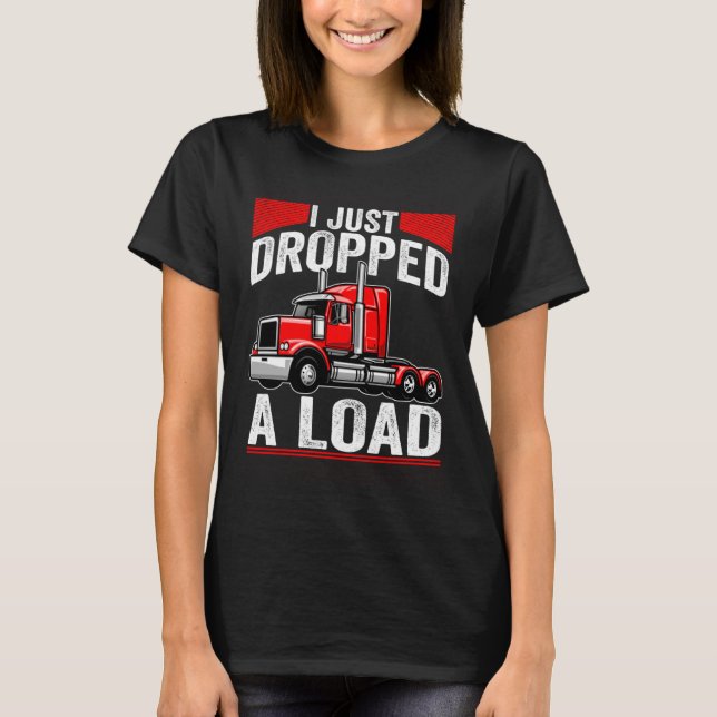 i just dropped a load Steersman 18 Wheeler Truck D T Shirt (Framsida)