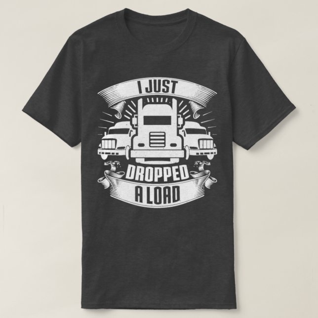 I Just Dropped A Load Truck Driver Trucker Gift T Shirt (Design framsida)