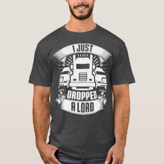 I Just Dropped A Load Truck Driver Trucker Gift T Shirt