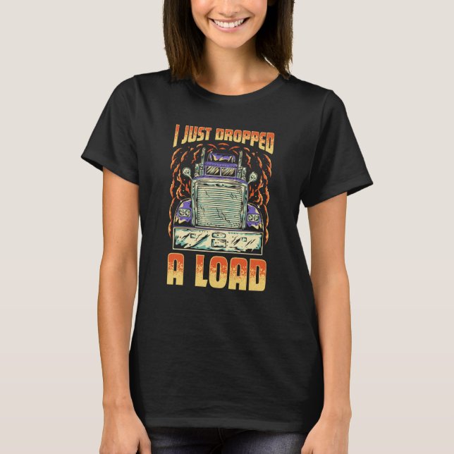 I Just Dropped A Load Trucker Semi Truck Driver Re T Shirt (Framsida)