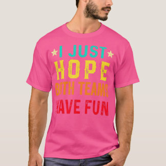 I Just Hope Both Teams Have Fun Sport Lover Game D T Shirt