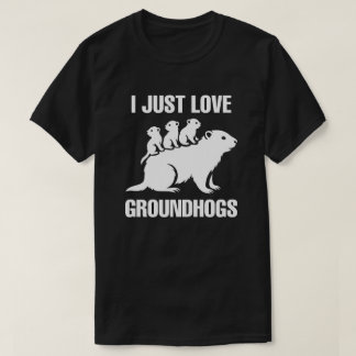 I just love Groundhogs T Shirt