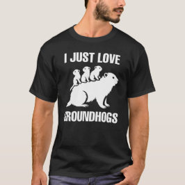 I just love Groundhogs T Shirt