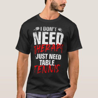 I Just Need Table Tennis Player Sport Lover Ping P T Shirt