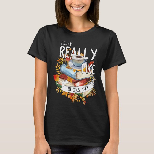 I Just Really Like Books Ok Book  Bookworm Bookish T Shirt (Framsida)