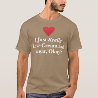 I Just Really Love Cream and Sugar, Okay Fun Bakin T Shirt