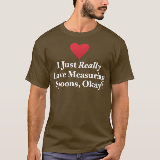 I Just Really Love Measuring Spoons, Okay Hilariou T Shirt
