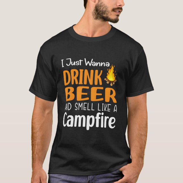 I Just Wanna Drink Beer And Smell Like A Campfire T Shirt (Framsida)