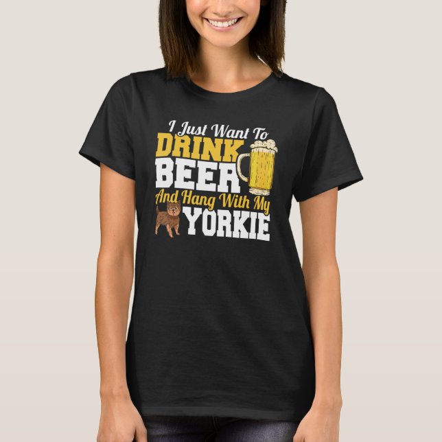 I Just Want To Drink Beer & Hang With My Yorkie Te T Shirt (Framsida)