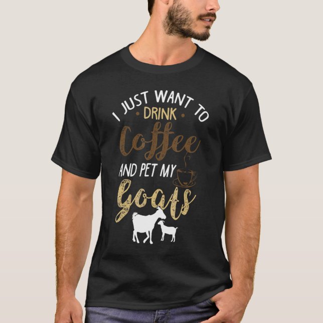 I Just Want To Drink Coffee And Pet My Goats T Shirt (Framsida)