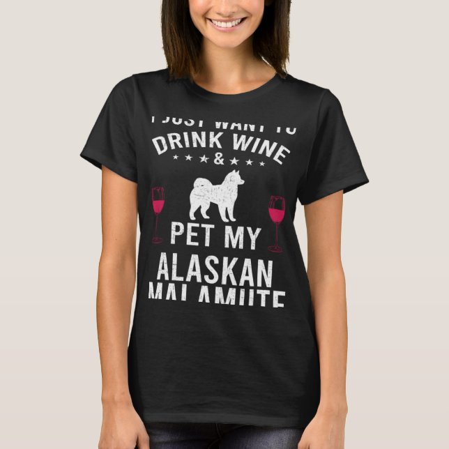 I Just Want To Drink Wine & Pet My Alaskan Malamut T Shirt (Framsida)