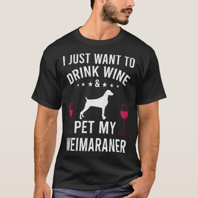 I Just Want To Drink Wine & Pet My Weimaraner T Shirt (Framsida)
