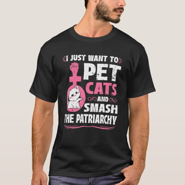 I Just Want To Pet Cats And Smash The Patriarchy T Shirt (Framsida)
