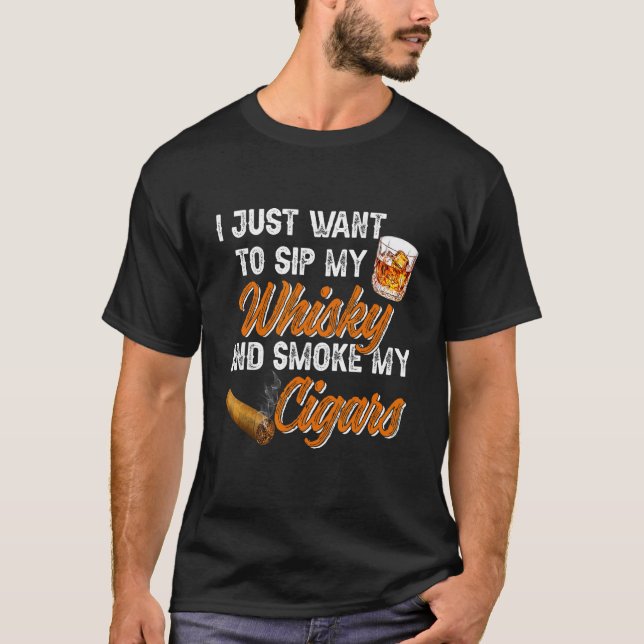 I Just Want To Sip My Whiskey and Smoke My Cigars T Shirt (Framsida)