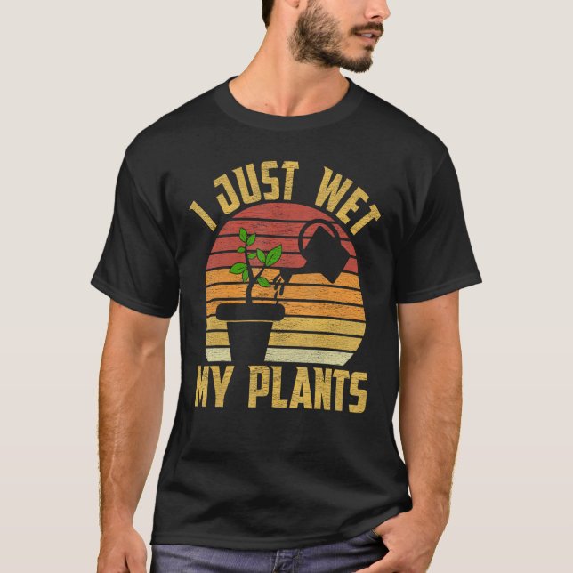 I Just Wet My Plants Gardening & Plant Lover Garde T Shirt (Framsida)