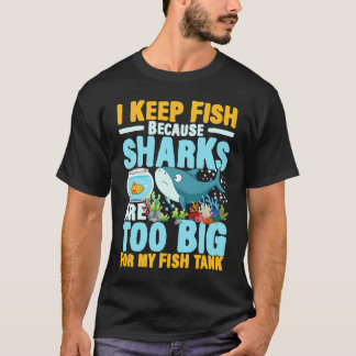 I Keep Fish Because Sharks Are Too Big For My Fish T Shirt