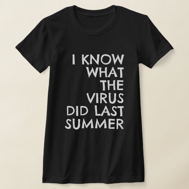 I KNOW WHAT THE VIRUS DID LAST SUMMER T SHIRT (Laydown)