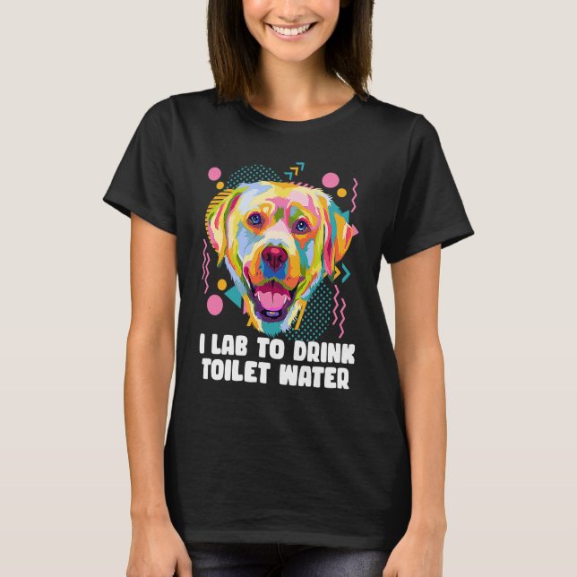 I Lab to Drink Toilet Water  Labrador Retriever Hu T Shirt (Framsida)
