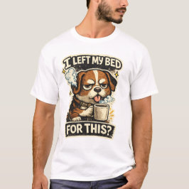 I left my bed for this ?  t shirt