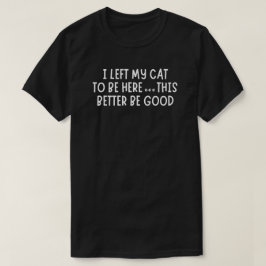 I Left My Cat To Be Here Funny  – Sarcastic Cat T Shirt