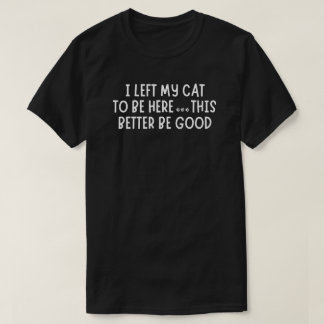 I Left My Cat To Be Here Funny – Sarcastic Cat T Shirt