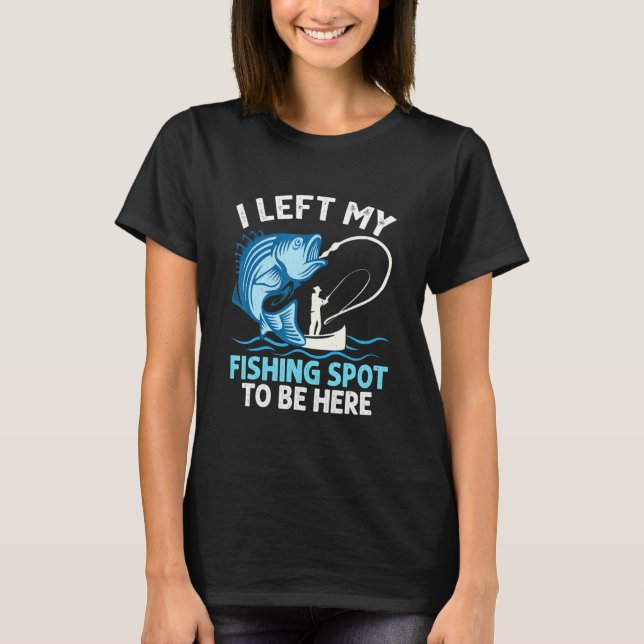 I Left My Fishing Spot To Be Here Angler Fisherman T Shirt (Framsida)