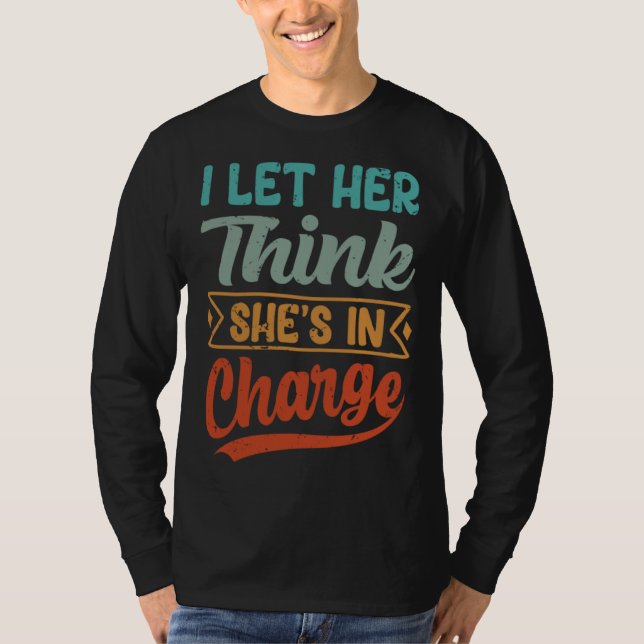 I Let Her Think She s In Charge T Shirt (Framsida)