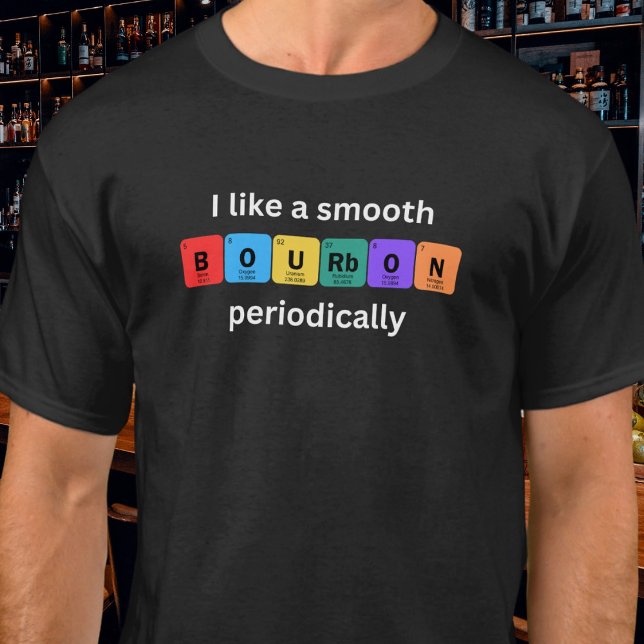 I Like a Smooth Bourbon Periodically Funny T Shirt (Available in multiple styles and sizes as well as mens and womens. )