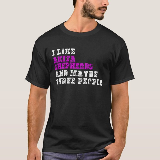 I Like Akita Shepherds  And Maybe Three People  Ak T Shirt (Framsida)