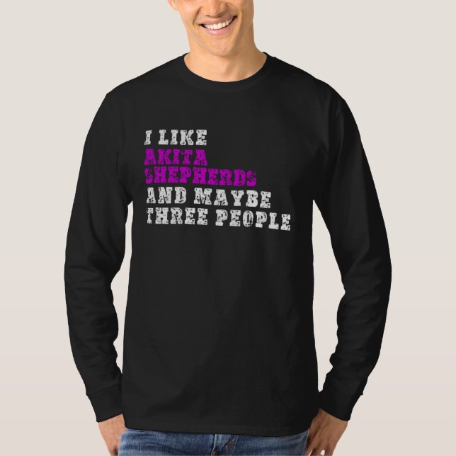 I Like Akita Shepherds  And Maybe Three People  Ak T Shirt (Framsida)